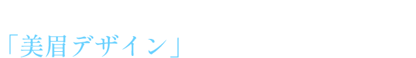 まずは、本来あるべき「美眉デザイン」を導きだす事が重要