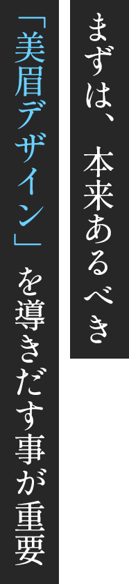 まずは、本来あるべき「美眉デザイン」を導きだす事が重要